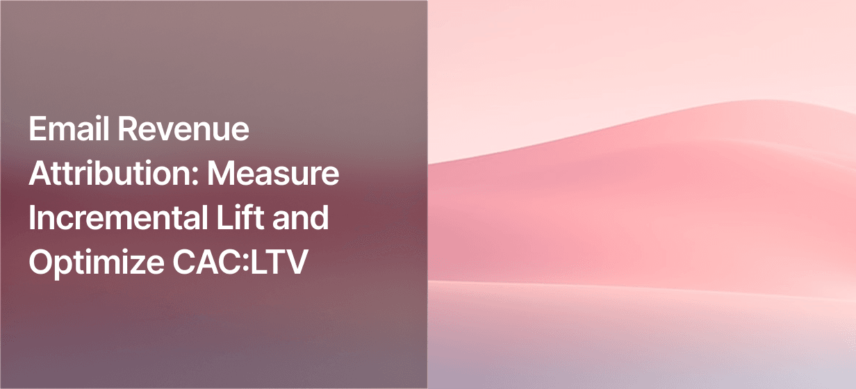 Email Revenue Attribution: Measure Incremental Lift and Optimize CAC:LTV