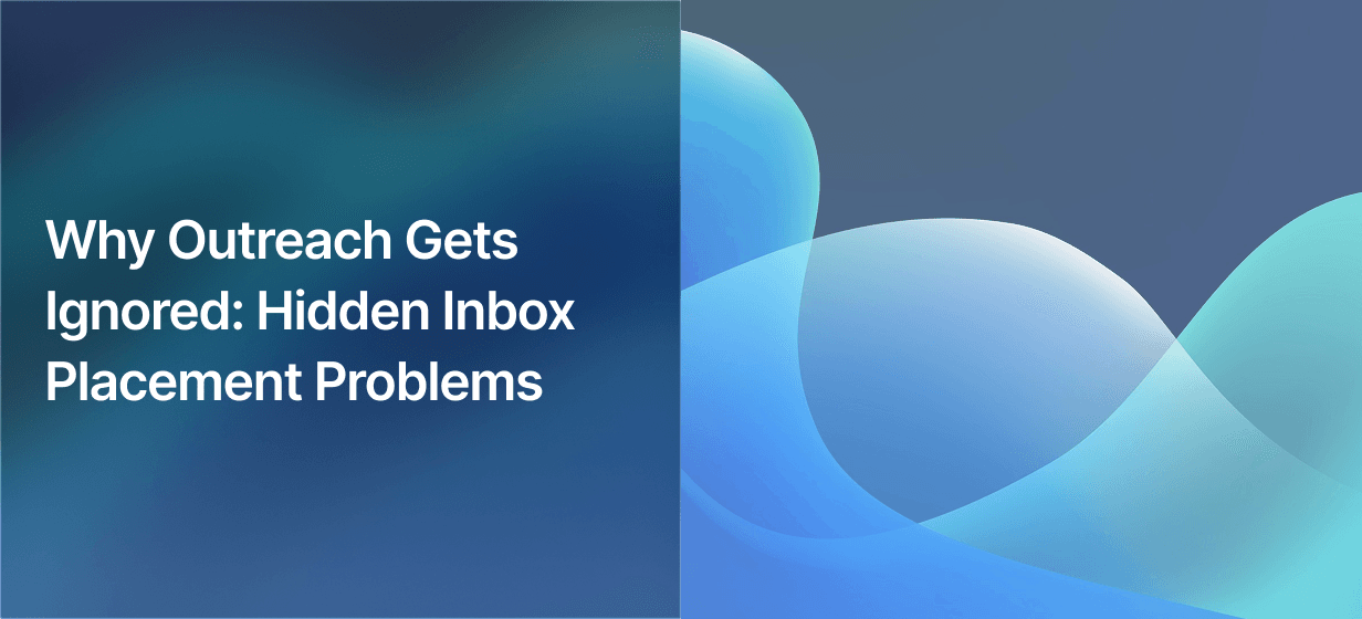 Why Outreach Gets Ignored: Hidden Inbox Placement Problems