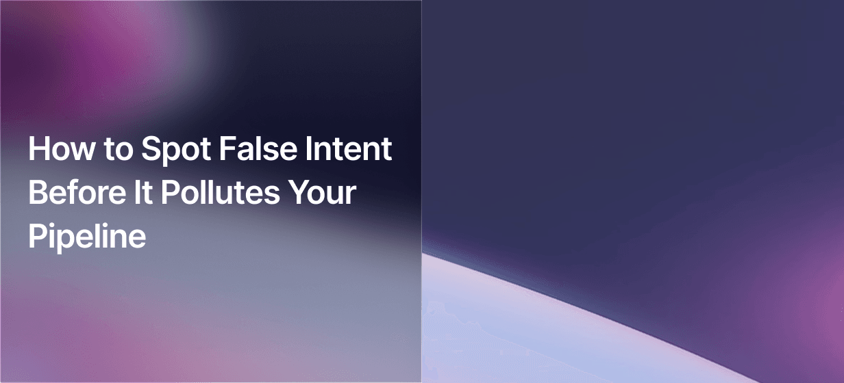 How to Spot False Intent Before It Pollutes Your Pipeline