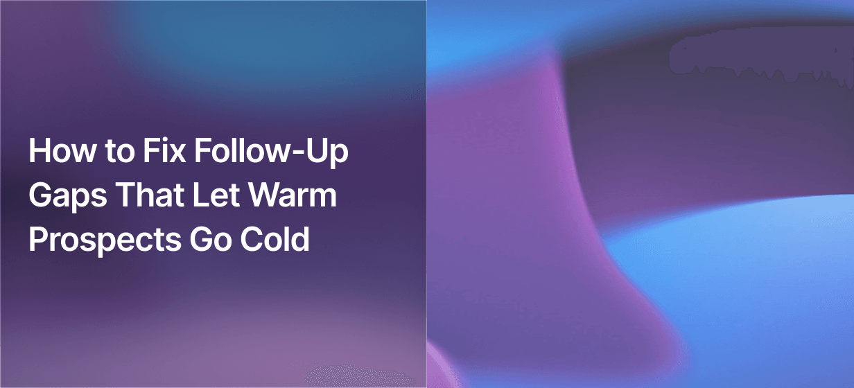 How to Fix Follow-Up Gaps That Let Warm Prospects Go Cold